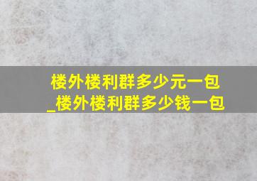 楼外楼利群多少元一包_楼外楼利群多少钱一包