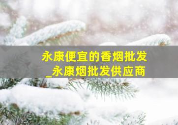 永康便宜的香烟批发_永康烟批发供应商