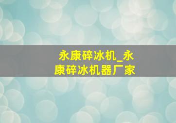 永康碎冰机_永康碎冰机器厂家