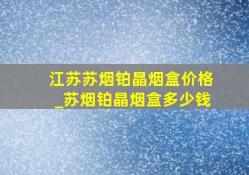 江苏苏烟铂晶烟盒价格_苏烟铂晶烟盒多少钱