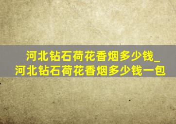 河北钻石荷花香烟多少钱_河北钻石荷花香烟多少钱一包