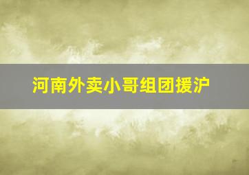 河南外卖小哥组团援沪