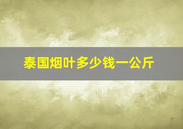 泰国烟叶多少钱一公斤