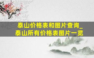 泰山价格表和图片查询_泰山所有价格表图片一览