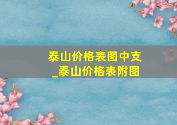 泰山价格表图中支_泰山价格表附图