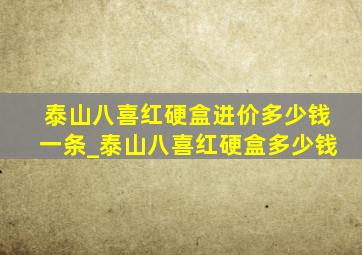 泰山八喜红硬盒进价多少钱一条_泰山八喜红硬盒多少钱