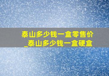 泰山多少钱一盒零售价_泰山多少钱一盒硬盒