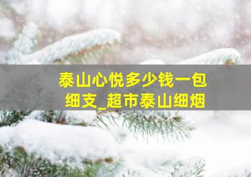 泰山心悦多少钱一包细支_超市泰山细烟