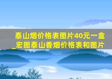 泰山烟价格表图片40元一盒_宏图泰山香烟价格表和图片