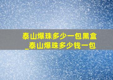 泰山爆珠多少一包黑盒_泰山爆珠多少钱一包