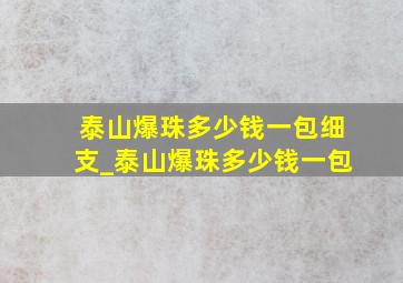 泰山爆珠多少钱一包细支_泰山爆珠多少钱一包