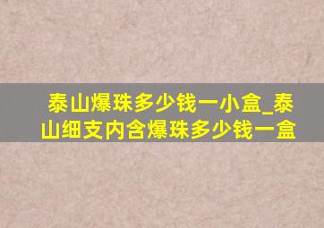 泰山爆珠多少钱一小盒_泰山细支内含爆珠多少钱一盒