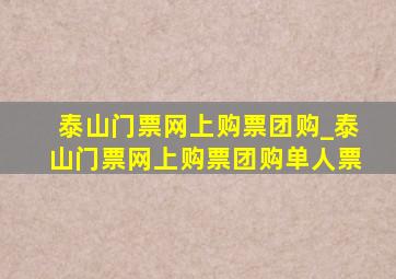 泰山门票网上购票团购_泰山门票网上购票团购单人票