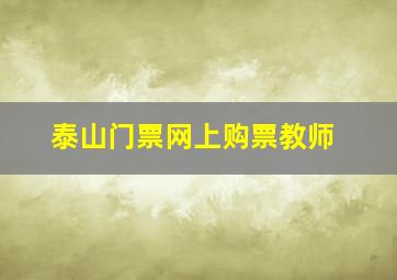 泰山门票网上购票教师