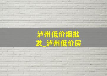 泸州低价烟批发_泸州低价房