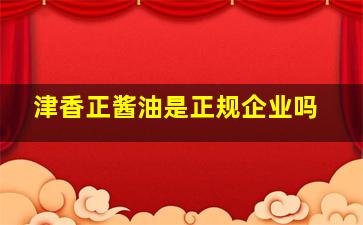 津香正酱油是正规企业吗