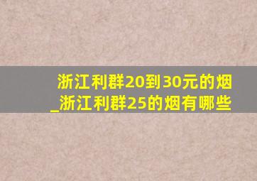 浙江利群20到30元的烟_浙江利群25的烟有哪些