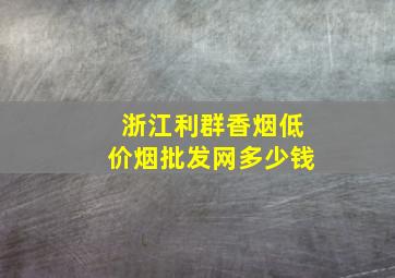 浙江利群香烟(低价烟批发网)多少钱