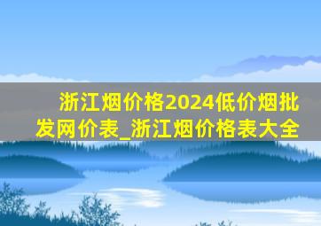 浙江烟价格2024(低价烟批发网)价表_浙江烟价格表大全