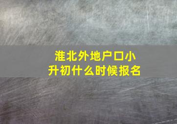 淮北外地户口小升初什么时候报名