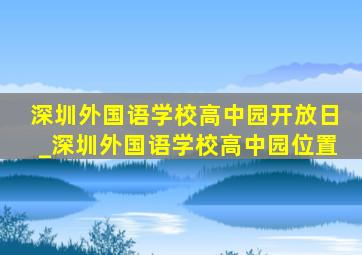 深圳外国语学校高中园开放日_深圳外国语学校高中园位置