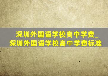 深圳外国语学校高中学费_深圳外国语学校高中学费标准