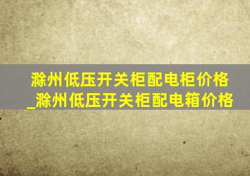 滁州低压开关柜配电柜价格_滁州低压开关柜配电箱价格