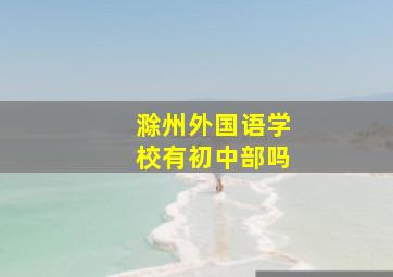 滁州外国语学校有初中部吗