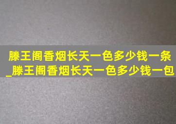 滕王阁香烟长天一色多少钱一条_滕王阁香烟长天一色多少钱一包