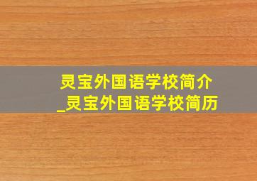 灵宝外国语学校简介_灵宝外国语学校简历