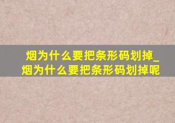 烟为什么要把条形码划掉_烟为什么要把条形码划掉呢