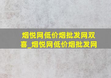 烟悦网(低价烟批发网)双喜_烟悦网(低价烟批发网)