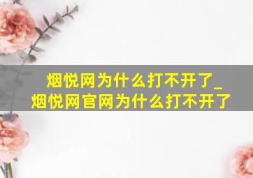 烟悦网为什么打不开了_烟悦网官网为什么打不开了