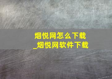 烟悦网怎么下载_烟悦网软件下载