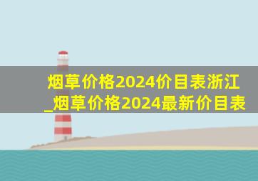 烟草价格2024价目表浙江_烟草价格2024最新价目表