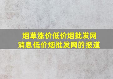 烟草涨价(低价烟批发网)消息(低价烟批发网)的报道