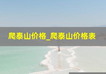 爬泰山价格_爬泰山价格表