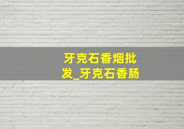 牙克石香烟批发_牙克石香肠