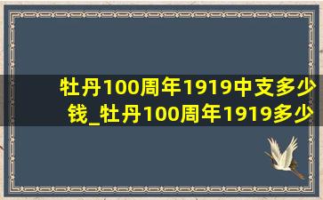 牡丹100周年1919中支多少钱_牡丹100周年1919多少钱