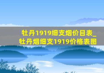 牡丹1919细支烟价目表_牡丹烟细支1919价格表图