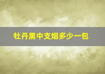 牡丹黑中支烟多少一包