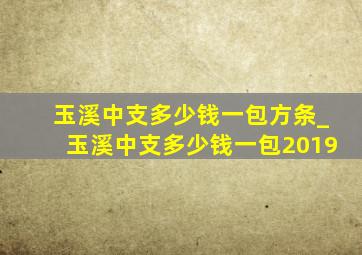 玉溪中支多少钱一包方条_玉溪中支多少钱一包2019