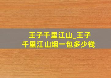 王子千里江山_王子千里江山烟一包多少钱