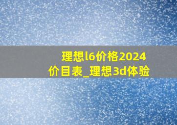 理想l6价格2024价目表_理想3d体验