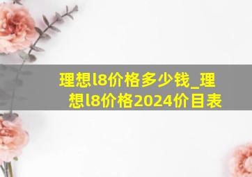 理想l8价格多少钱_理想l8价格2024价目表