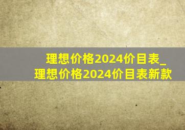 理想价格2024价目表_理想价格2024价目表新款