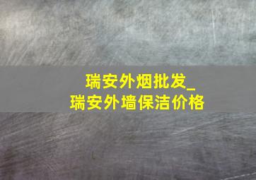 瑞安外烟批发_瑞安外墙保洁价格