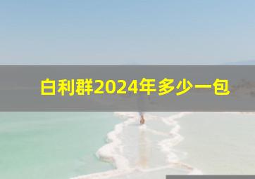 白利群2024年多少一包