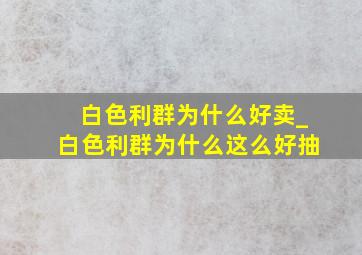 白色利群为什么好卖_白色利群为什么这么好抽