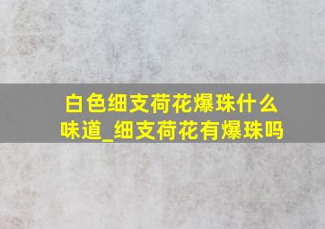 白色细支荷花爆珠什么味道_细支荷花有爆珠吗